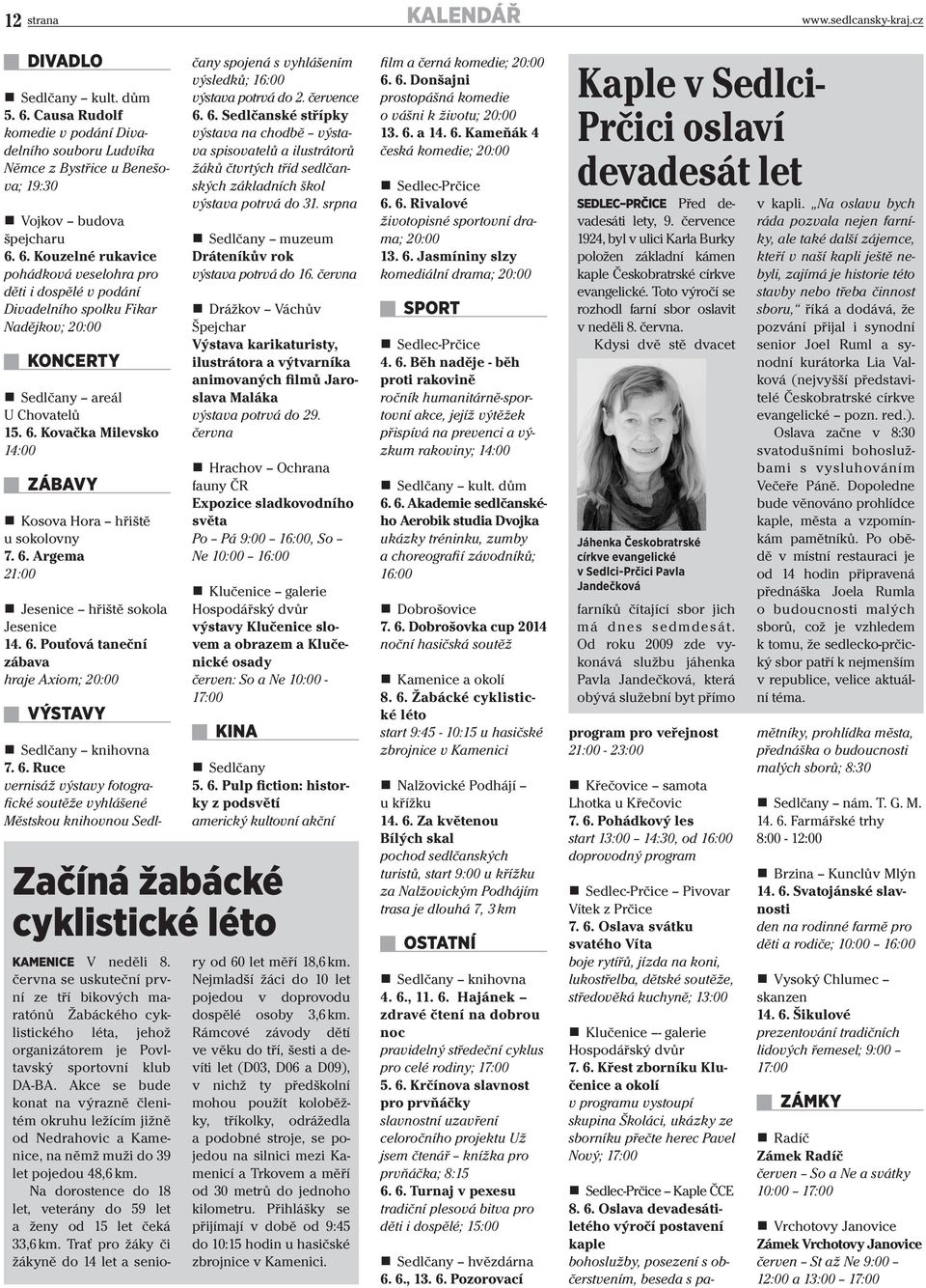 Argema 21:00 Jesenice hřiště sokola Jesenice 14. 6. Pouťová taneční zábava hraje Axiom; 20:00 VÝSTAVY Sedlčany knihovna 7. 6. Ruce vernisáž výstavy fotografické soutěže vyhlášené Městskou knihovnou Sedlčany spojená s vyhlášením výsledků; 16:00 výstava potrvá do 2.