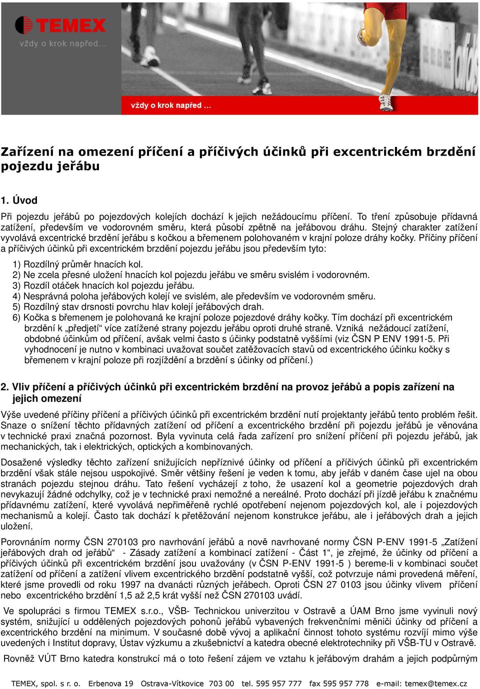 Stejný charakter zatížení vyvolává excentrické brzdění jeřábu s kočkou a břemenem polohovaném v krajní poloze dráhy kočky.
