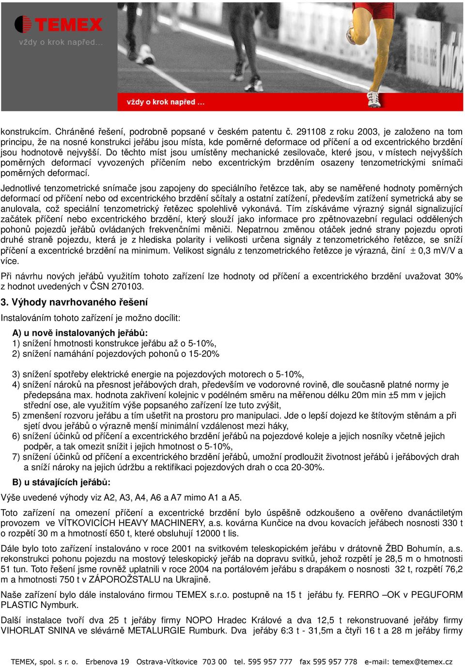 Do těchto míst jsou umístěny mechanické zesilovače, které jsou, v místech nejvyšších poměrných deformací vyvozených příčením nebo excentrickým brzděním osazeny tenzometrickými snímači poměrných