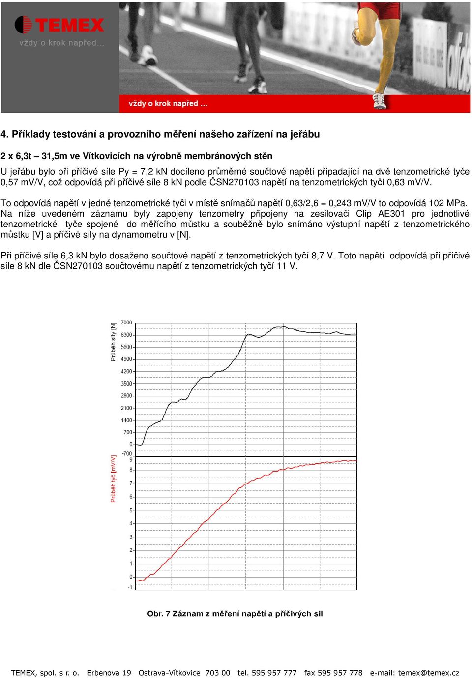 To odpovídá napětí v jedné tenzometrické tyči v místě snímačů napětí 0,63/2,6 = 0,243 mv/v to odpovídá 102 MPa.