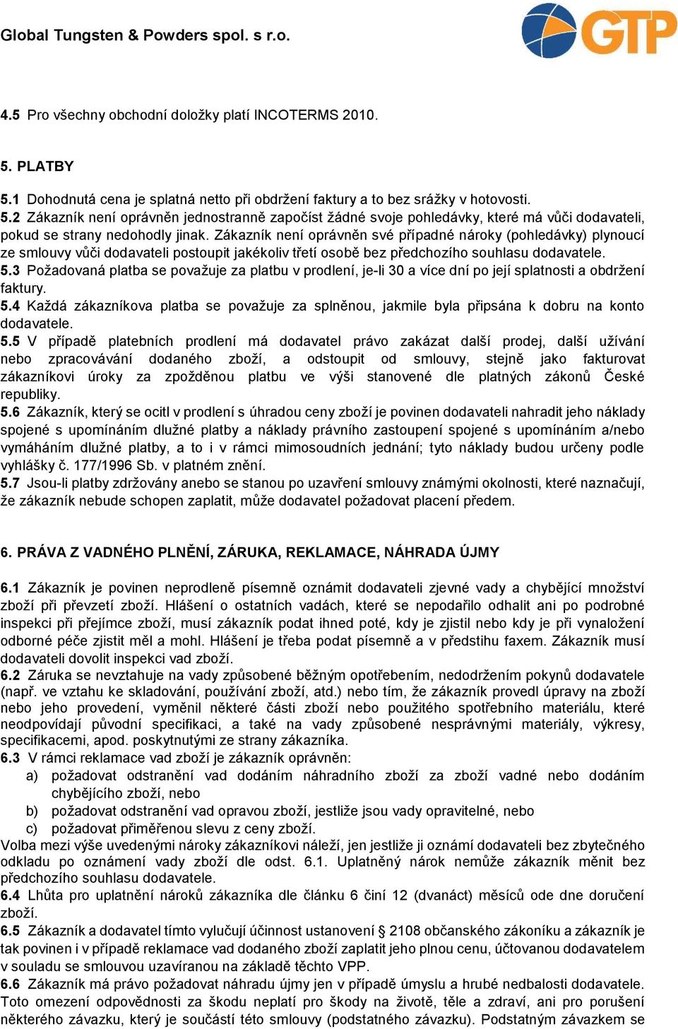 3 Požadovaná platba se považuje za platbu v prodlení, je-li 30 a více dní po její splatnosti a obdržení faktury. 5.