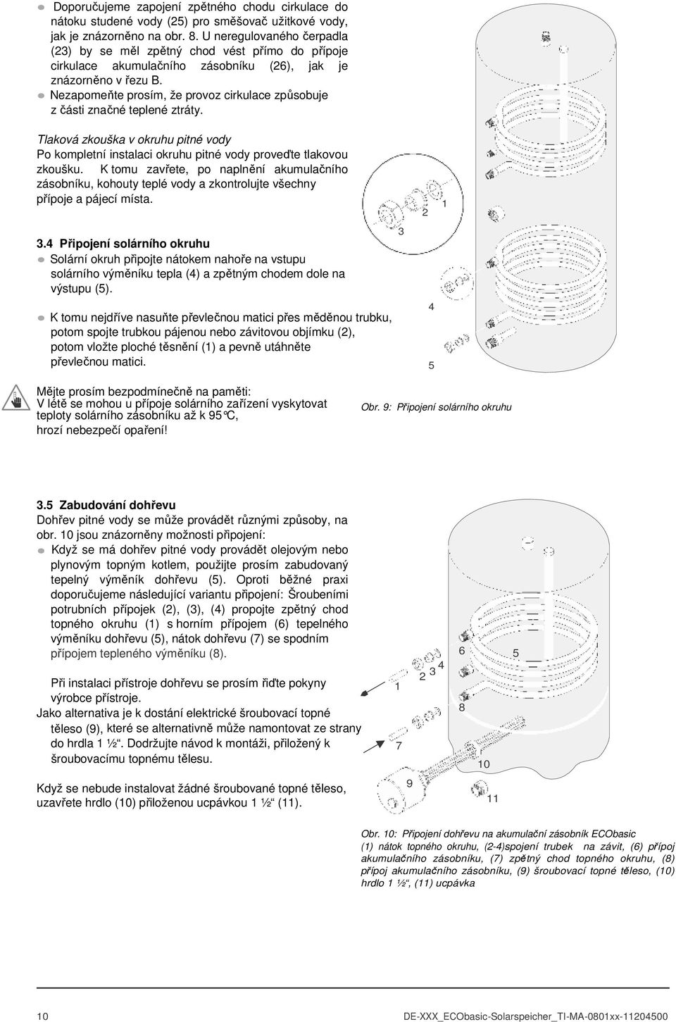 Nezapomeňte prosím, že provoz cirkulace způsobuje z části značné teplené ztráty. Tlaková zkouška v okruhu pitné vody Po kompletní instalaci okruhu pitné vody proveďte tlakovou zkoušku.