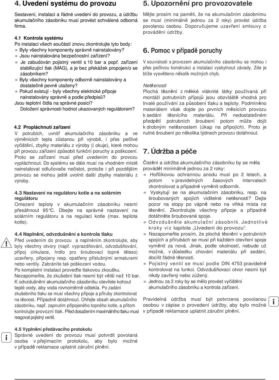 Je zabudován pojistný ventil s 0 bar a popř. zařízení stabilizující tlak (MAG), a je bez překážek propojen/o se zásobníkem? Byly všechny komponenty odborně nainstalovány a dostatečně pevně utaženy?