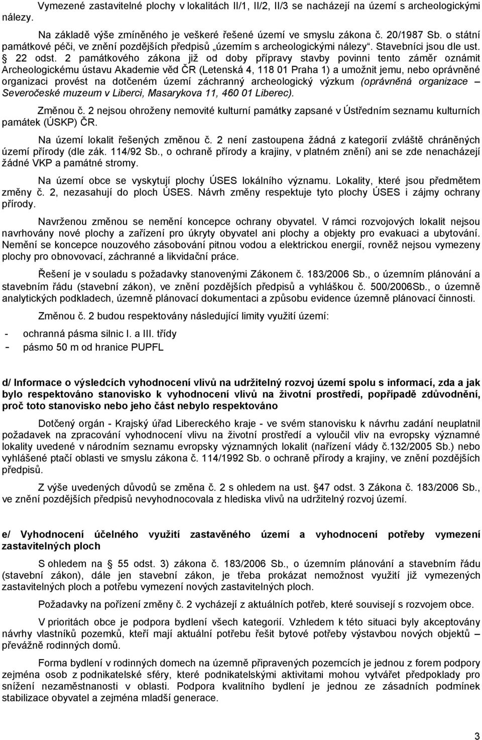 2 památkového zákona již od doby přípravy stavby povinni tento záměr oznámit Archeologickému ústavu Akademie věd ČR (Letenská 4, 118 01 Praha 1) a umožnit jemu, nebo oprávněné organizaci provést na