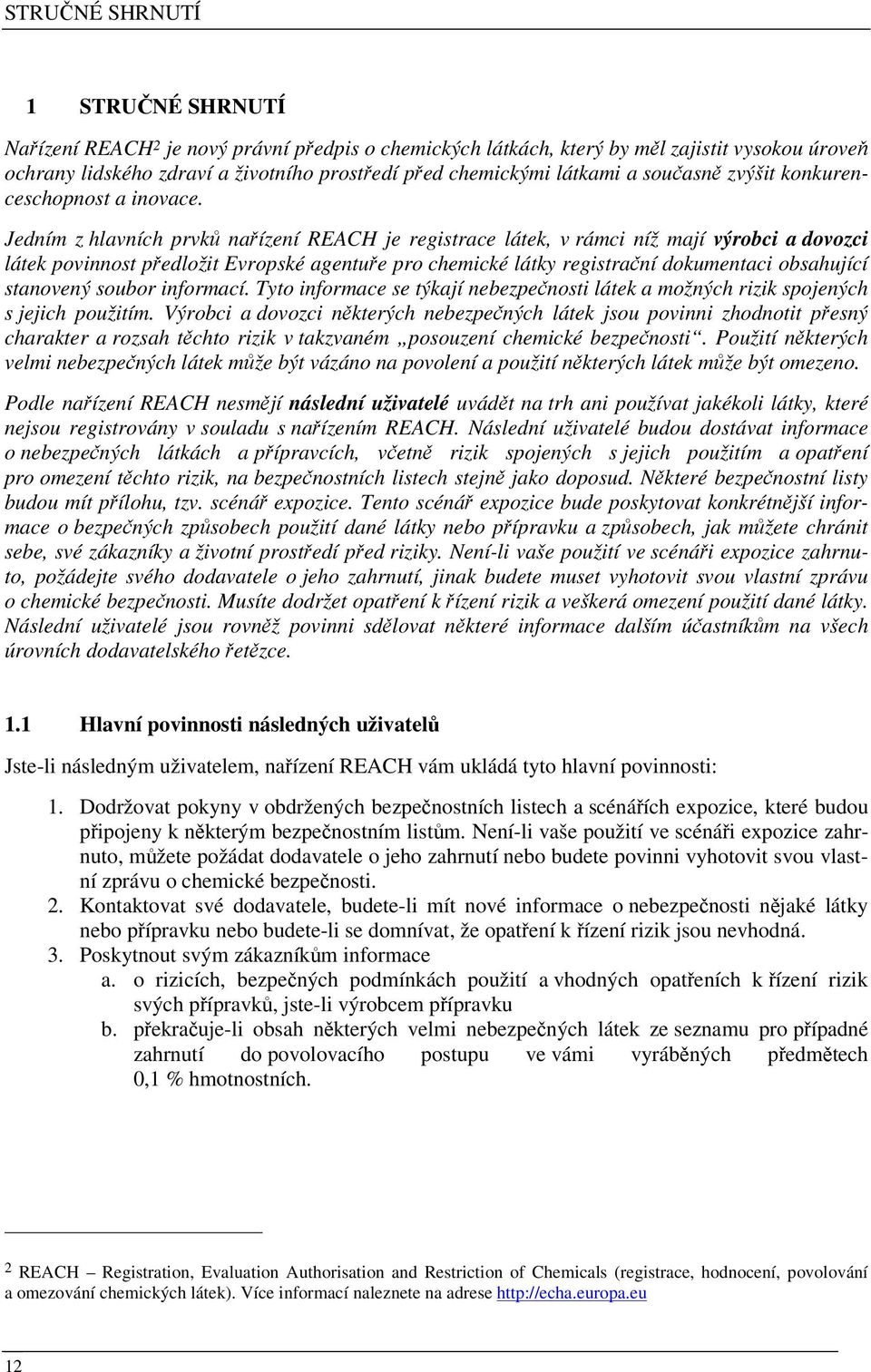 Jedním z hlavních prvků nařízení REACH je registrace látek, v rámci níž mají výrobci a dovozci látek povinnost předložit Evropské agentuře pro chemické látky registrační dokumentaci obsahující