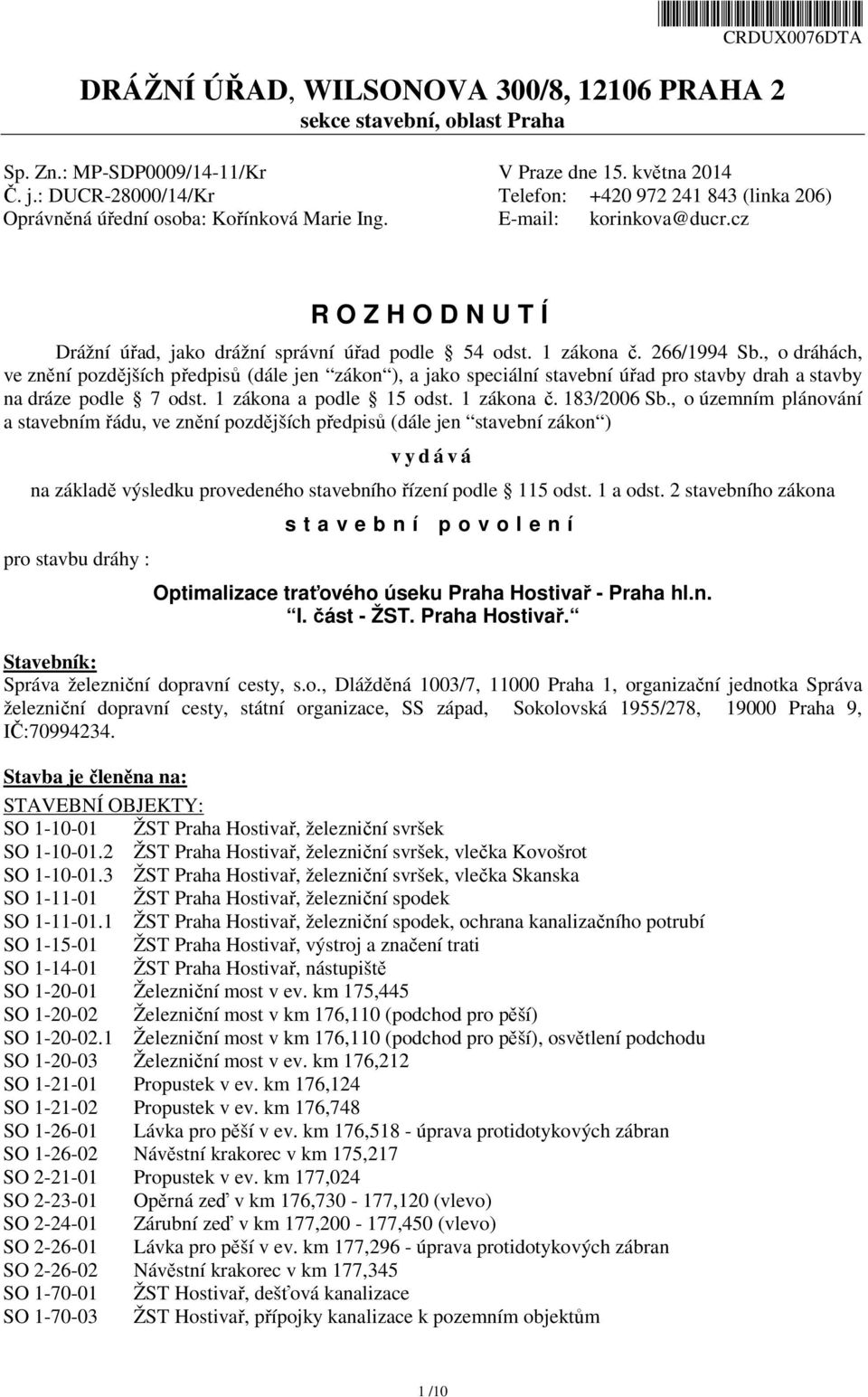 1 zákona č. 266/1994 Sb., o dráhách, ve znění pozdějších předpisů (dále jen zákon ), a jako speciální stavební úřad pro stavby drah a stavby na dráze podle 7 odst. 1 zákona a podle 15 odst.