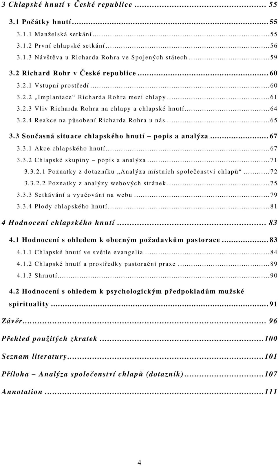 .. 65 3.3 Současná situace chlapského hnutí popis a analýza... 67 3.3.1 Akce chlapského hnutí... 67 3.3.2 Chlapské skupiny popis a analýza... 71 3.3.2.1 Poznatky z dotazníku Analýza místních společenství chlapů.