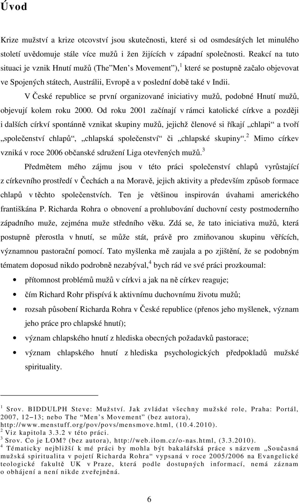 V České republice se první organizované iniciativy mužů, podobné Hnutí mužů, objevují kolem roku 2000.