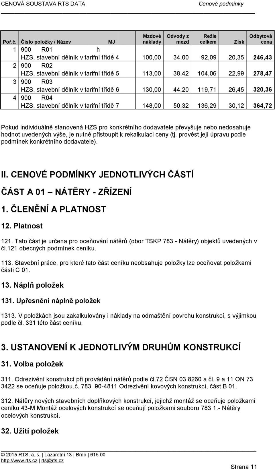 50,32 136,29 30,12 364,72 Pokud individuálně stanovená HZS pro konkrétního dodavatele převyšuje nebo nedosahuje hodnot uvedených výše, je nutné přistoupit k rekalkulaci ceny (tj provést její úpravu