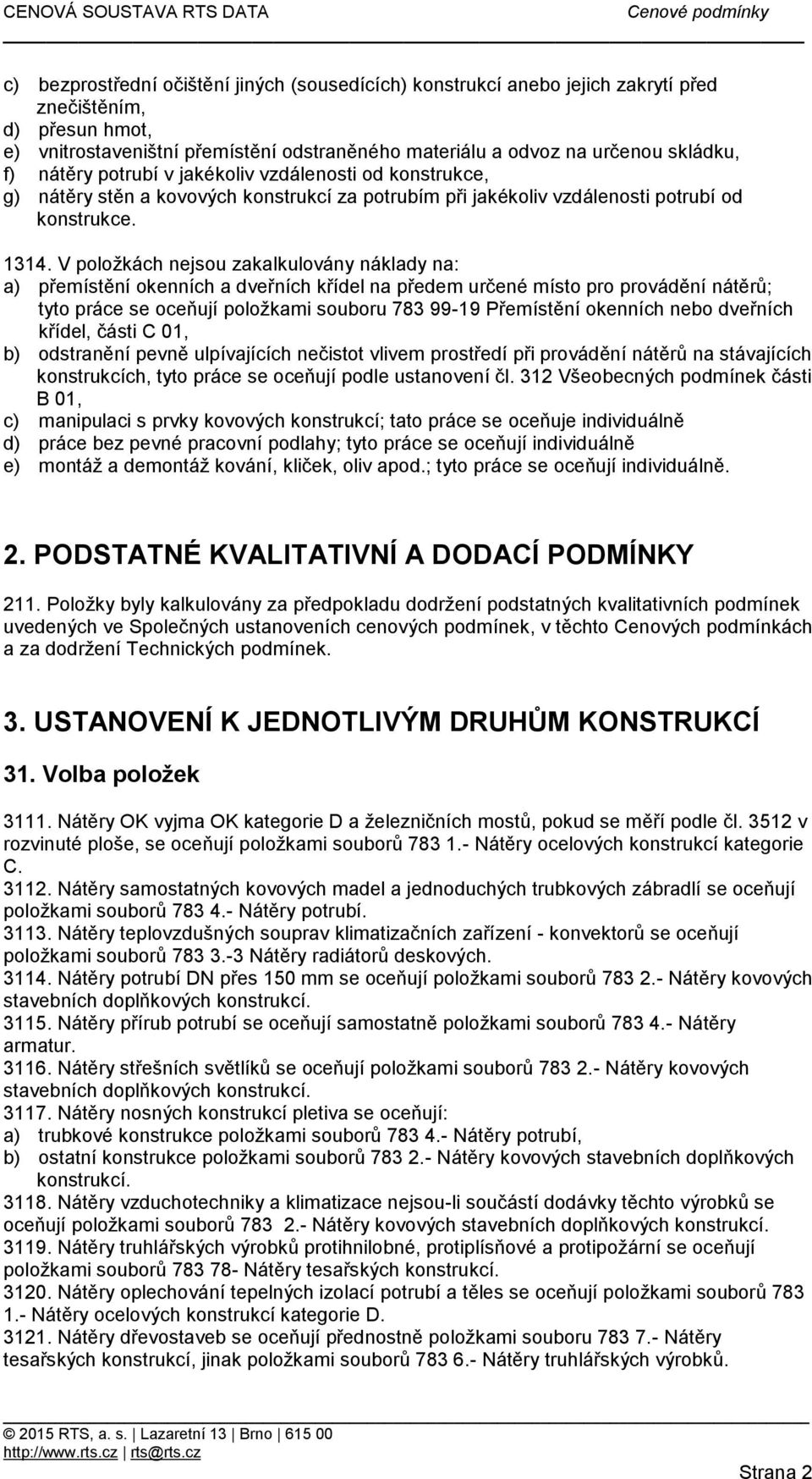 na: a) přemístění okenních a dveřních křídel na předem určené místo pro provádění nátěrů; tyto práce se oceňují položkami souboru 783 99-19 Přemístění okenních nebo dveřních křídel, části C 01, b)