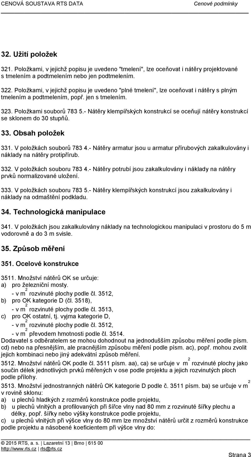 stupňů 33 Obsah položek 331 V položkách souborů 783 4- Nátěry armatur jsou u armatur přírubových zakalkulovány i náklady na nátěry protipřírub 332 V položkách souboru 783 4- Nátěry potrubí jsou