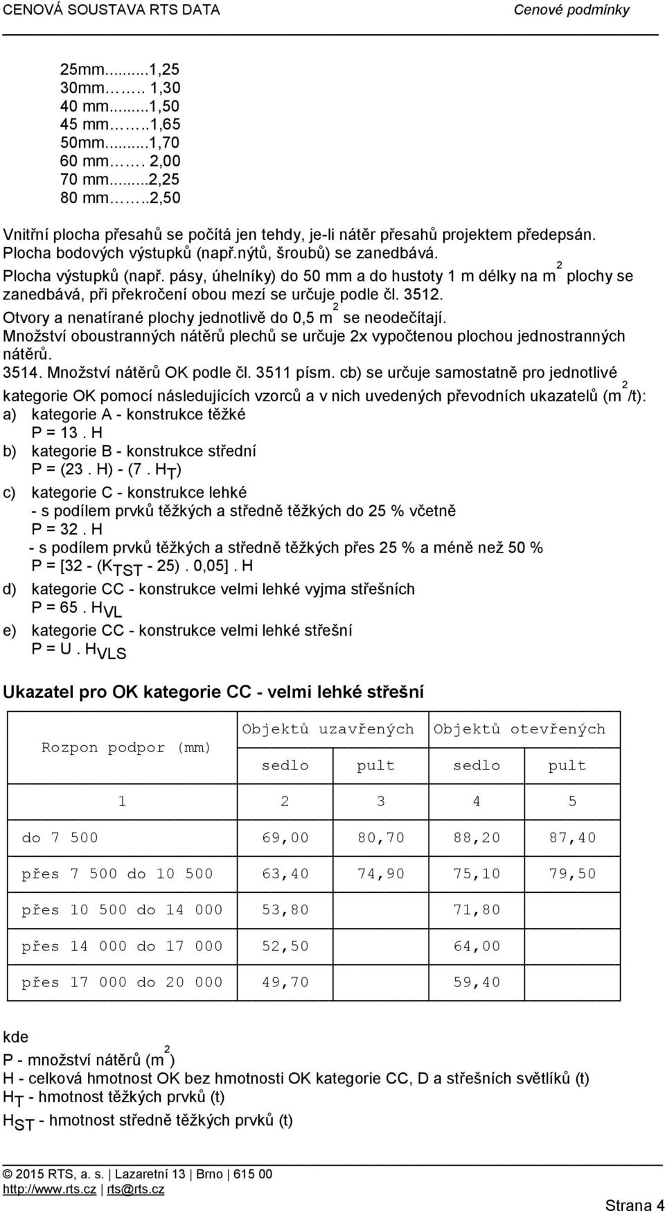 plochy jednotlivě do 0,5 m 2 se neodečítají Množství oboustranných nátěrů plechů se určuje 2x vypočtenou plochou jednostranných nátěrů 3514 Množství nátěrů OK podle čl 3511 písm cb) se určuje