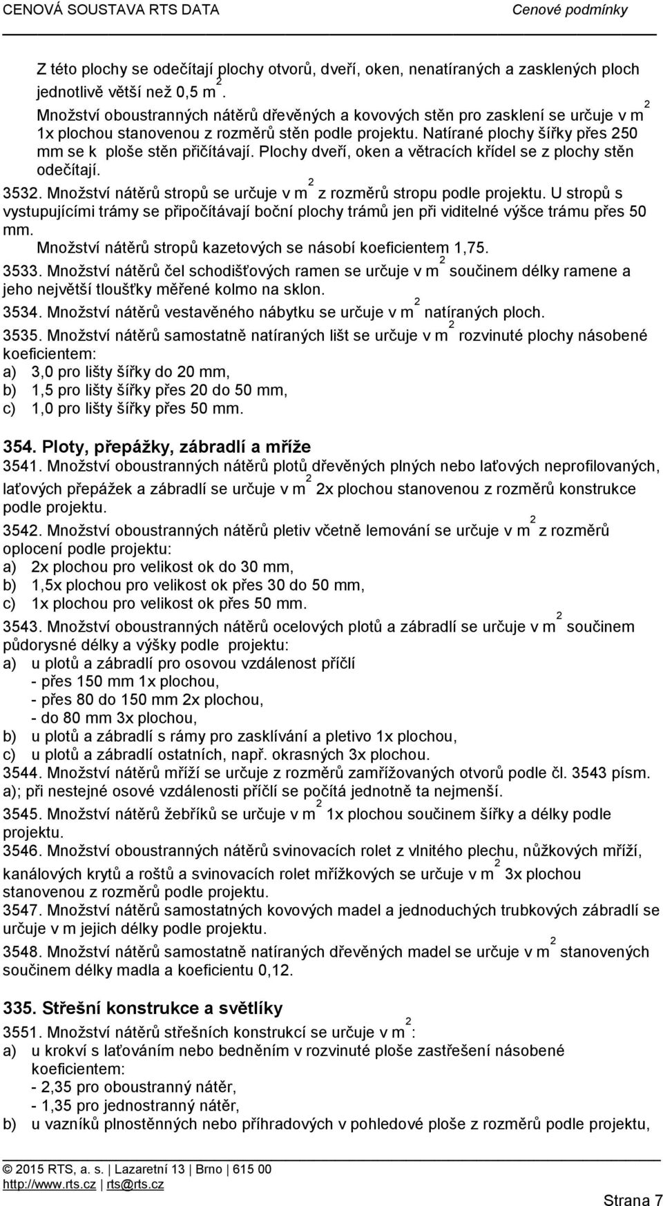 nátěrů stropů se určuje v m 2 z rozměrů stropu podle projektu U stropů s vystupujícími trámy se připočítávají boční plochy trámů jen při viditelné výšce trámu přes 50 mm Množství nátěrů stropů