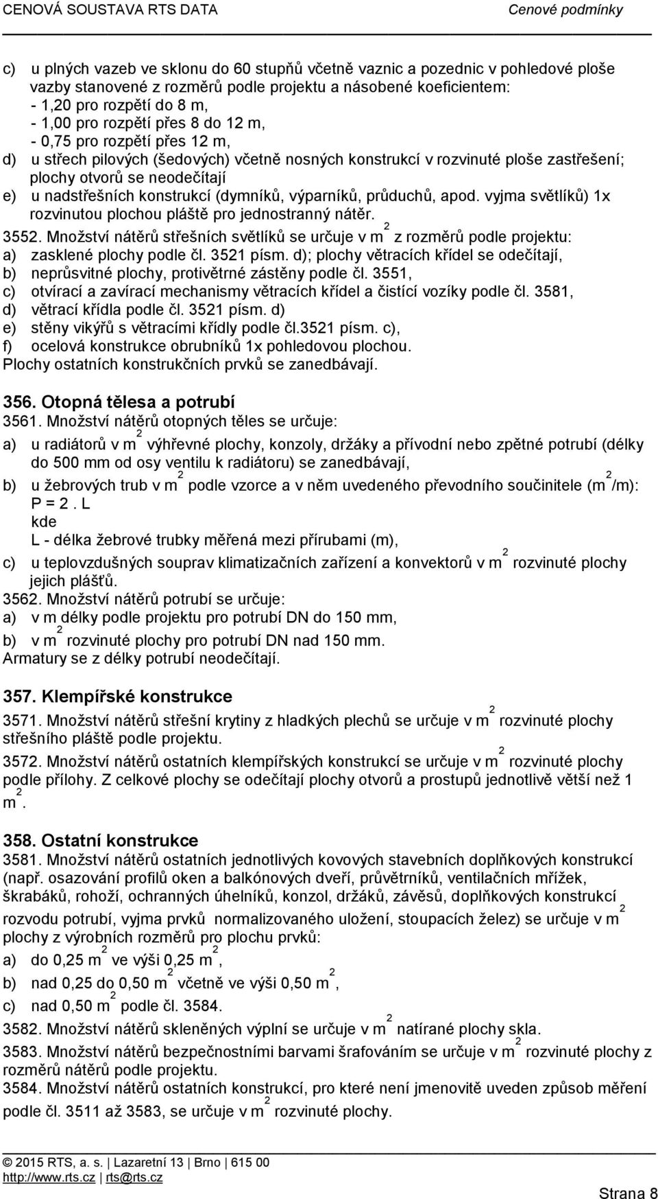 (dymníků, výparníků, průduchů, apod vyjma světlíků) 1x rozvinutou plochou pláště pro jednostranný nátěr 3552 Množství nátěrů střešních světlíků se určuje v m 2 z rozměrů podle projektu: a) zasklené