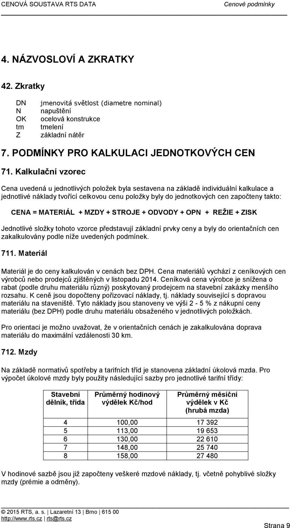 MZDY + STROJE + ODVODY + OPN + REŽIE + ZISK Jednotlivé složky tohoto vzorce představují základní prvky ceny a byly do orientačních cen zakalkulovány podle níže uvedených podmínek 711 Materiál