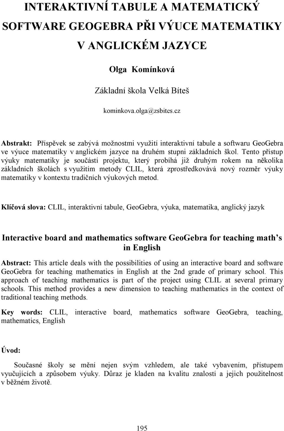 Tento přístup výuky matematiky je součástí projektu, který probíhá již druhým rokem na několika základních školách s využitím metody CLIL, která zprostředkovává nový rozměr výuky matematiky v