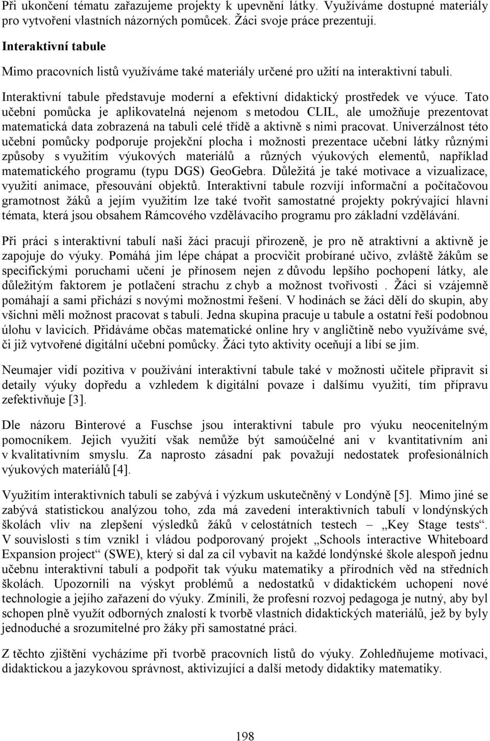 Tato učební pomůcka je aplikovatelná nejenom s metodou CLIL, ale umožňuje prezentovat matematická data zobrazená na tabuli celé třídě a aktivně s nimi pracovat.