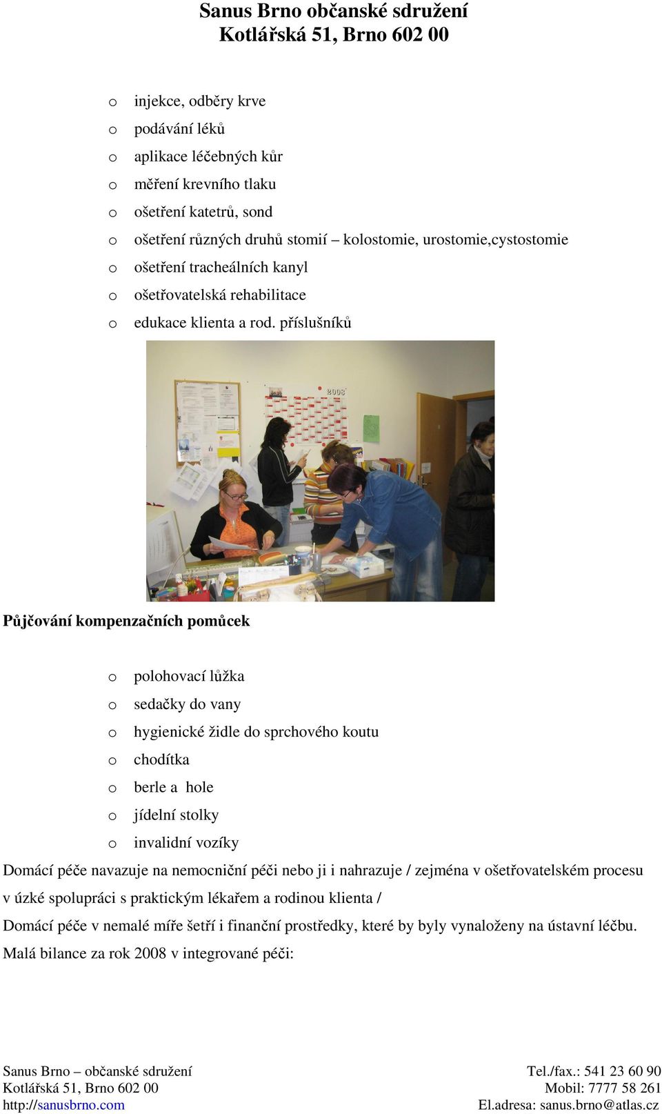 příslušníků Půjčování kompenzačních pomůcek o polohovací lůžka o sedačky do vany o hygienické židle do sprchového koutu o chodítka o berle a hole o jídelní stolky o invalidní vozíky