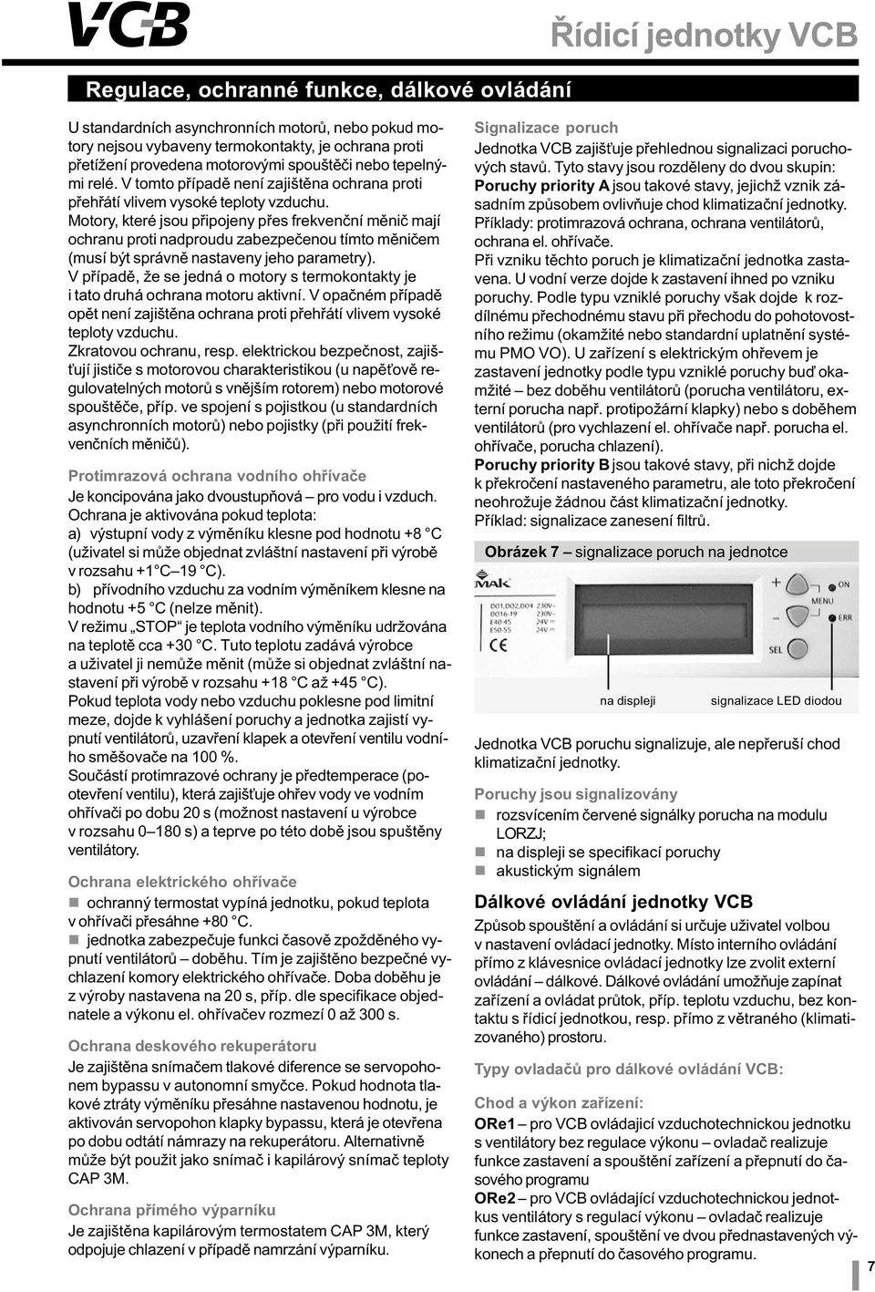 Motory, které jsou pøipojeny pøes frekvenèní ìniè ají ochranu proti nadproudu zabezpeèenou títo ìnièe (usí být správnì nastaveny jeho paraetry).