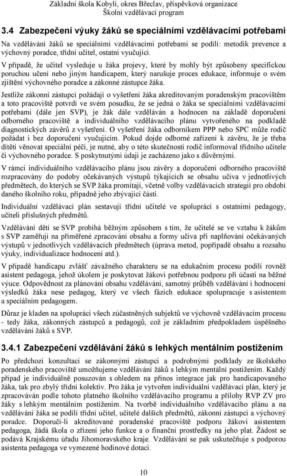 V případě, že učitel vysleduje u žáka projevy, které by mohly být způsobeny specifickou poruchou učení nebo jiným handicapem, který narušuje proces edukace, informuje o svém zjištění výchovného