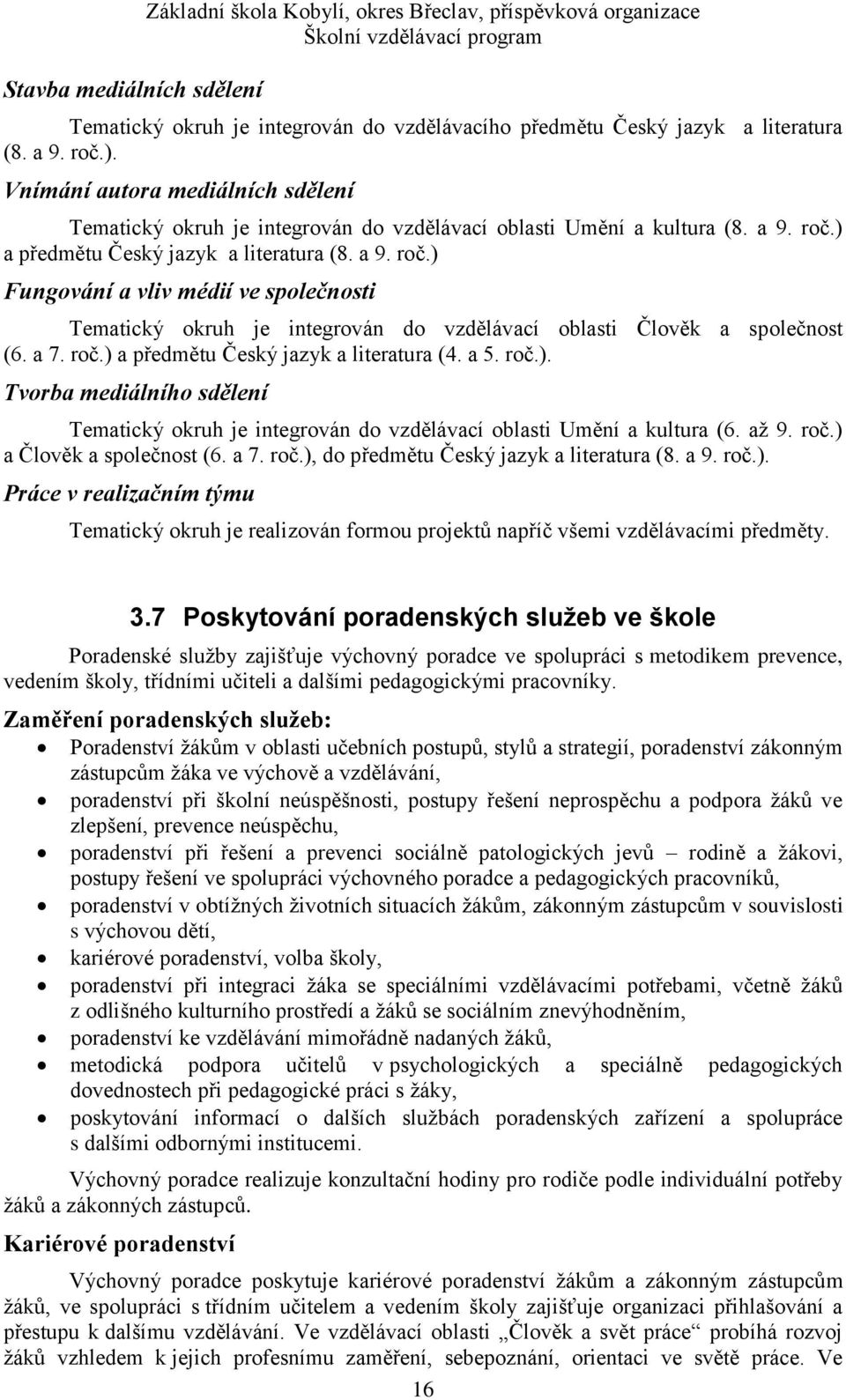 ) a předmětu Český jazyk a literatura (8. a 9. roč.) Fungování a vliv médií ve společnosti Tematický okruh je integrován do vzdělávací oblasti Člověk a společnost (6. a 7. roč.) a předmětu Český jazyk a literatura (4.