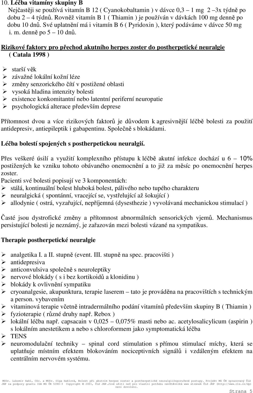 Rizikové faktory pro přechod akutního herpes zoster do postherpetické neuralgie ( Catala 1998 ) starší věk závažné lokální kožní léze změny senzorického čítí v postižené oblasti vysoká hladina