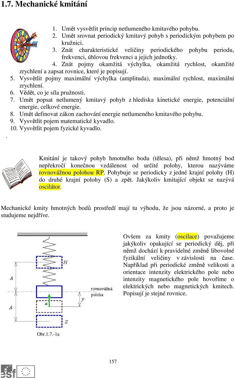 Znát pojmy okamžitá výchylka, okamžitá rychlost, okamžité zrychlení a zapsat rovnice, které je popisují. 5. Vysvětlit pojmy maximální výchylka (amplituda), maximální rychlost, maximální zrychlení. 6.