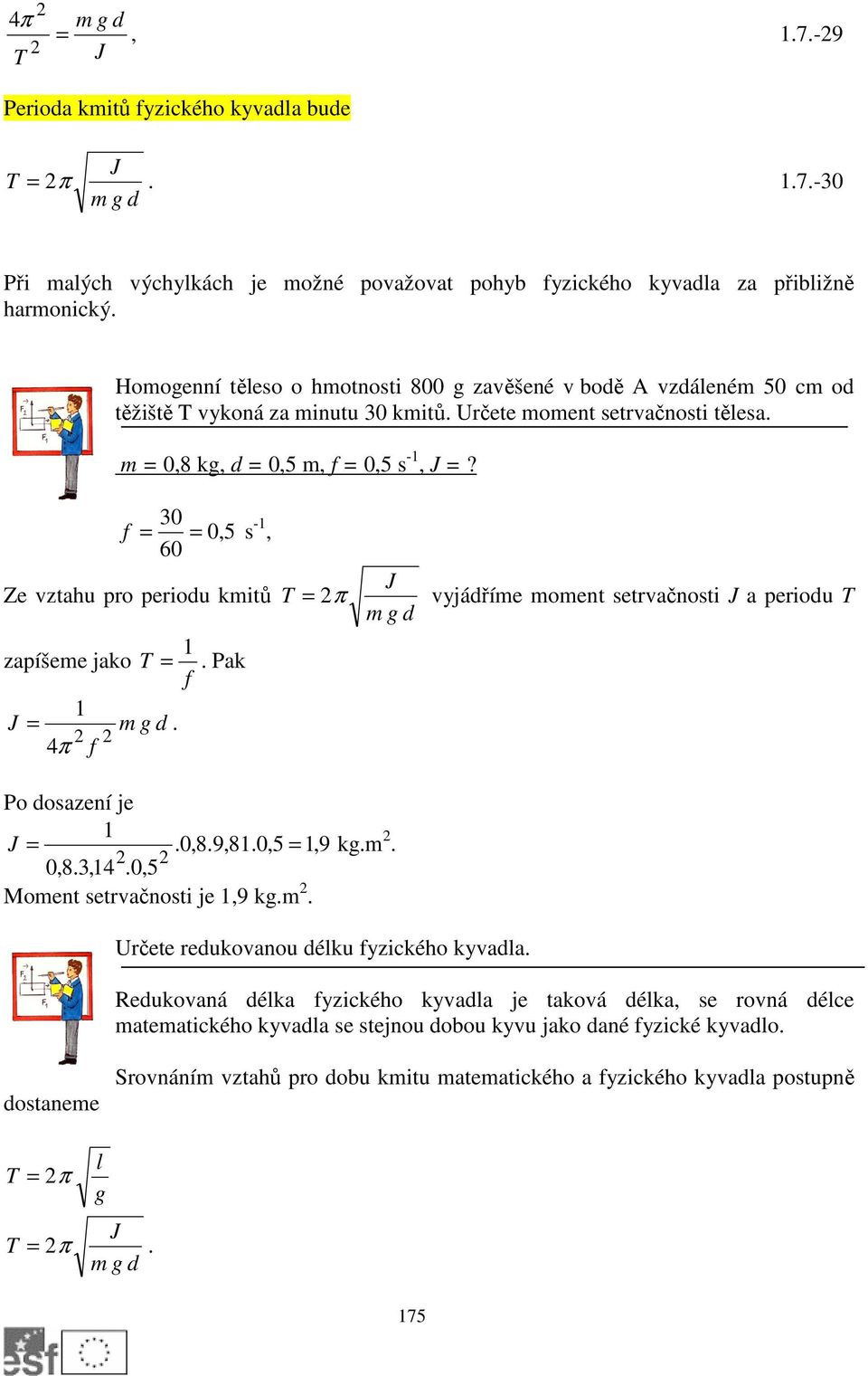 3 f = =,5 s -1, 6 Ze vztahu pro periodu kmitů 1 zapíšeme jako T =. Pak f 1 J = m g d. 4π f T J = π vyjádříme moment setrvačnosti J a periodu T m g d Po dosazení je 1 J =.,8.9,81.,5 = 1,9 kg.m.,8.3,14.