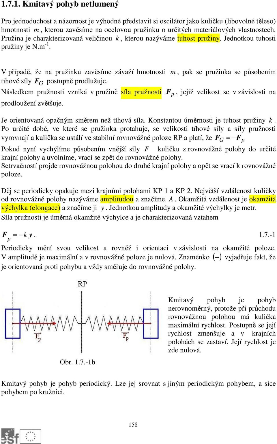 V případě, že na pružinku zavěsíme závaží hmotnosti m, pak se pružinka se působením tíhové síly F postupně prodlužuje. G Následkem pružnosti vzniká v pružině síla pružnosti prodloužení zvětšuje.