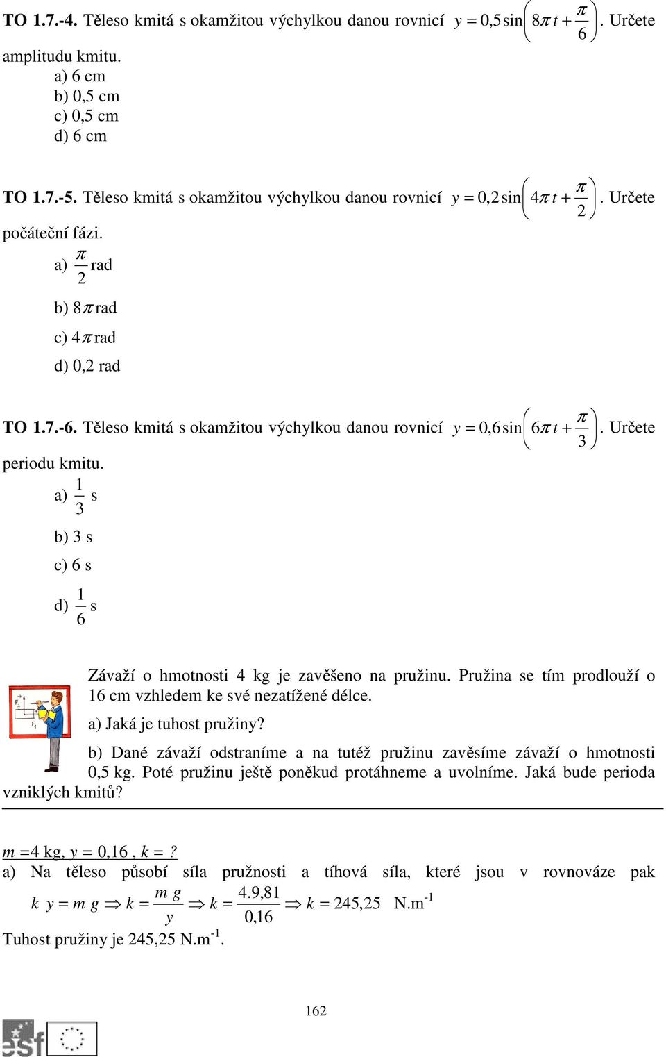 Těleso kmitá s okamžitou výchylkou danou rovnicí periodu kmitu. a) 3 1 s π y =,6sin 6π t +. Určete 3 b) 3 s c) 6 s d) 6 1 s Závaží o hmotnosti 4 kg je zavěšeno na pružinu.