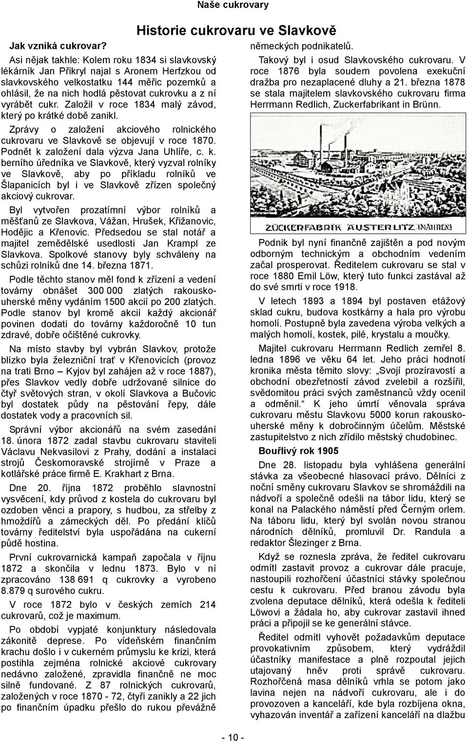 cukr. Založil v roce 1834 malý závod, který po krátké době zanikl. Zprávy o založení akciového rolnického cukrovaru ve Slavkově se objevují v roce 1870. Podnět k založení dala výzva Jana Uhlíře, c. k. berního úředníka ve Slavkově, který vyzval rolníky ve Slavkově, aby po příkladu rolníků ve Šlapanicích byl i ve Slavkově zřízen společný akciový cukrovar.