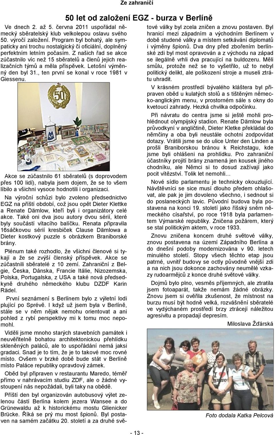 Z našich řad se akce zúčastnilo víc než 15 sběratelů a členů jejich realizačních týmů a měla příspěvek. Letošní výměnný den byl 31., ten první se konal v roce 1981 v Giessenu.