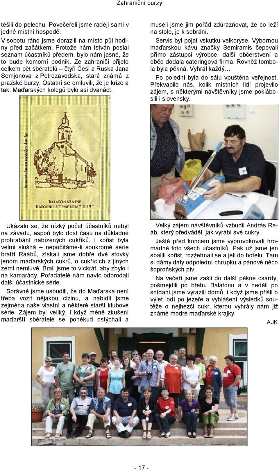 Ze zahraničí přijelo celkem pět sběratelů čtyři Češi a Ruska Jana Semjonova z Petrozavodska, stará známá z pražské burzy. Ostatní se omluvili, že je krize a tak. Maďarských kolegů bylo asi dvanáct.