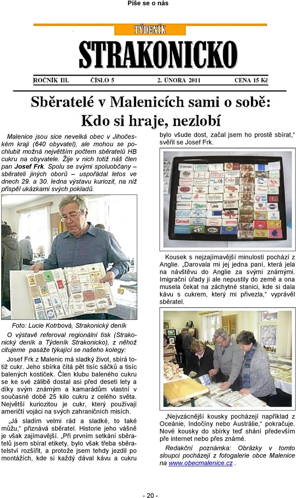 bylo všude dost, začal jsem ho prostě sbírat, svěřil se Josef Frk. Kousek s nejzajímavější minulostí pochází z Anglie. Darovala mi jej jedna paní, která jela na návštěvu do Anglie za svými známými.