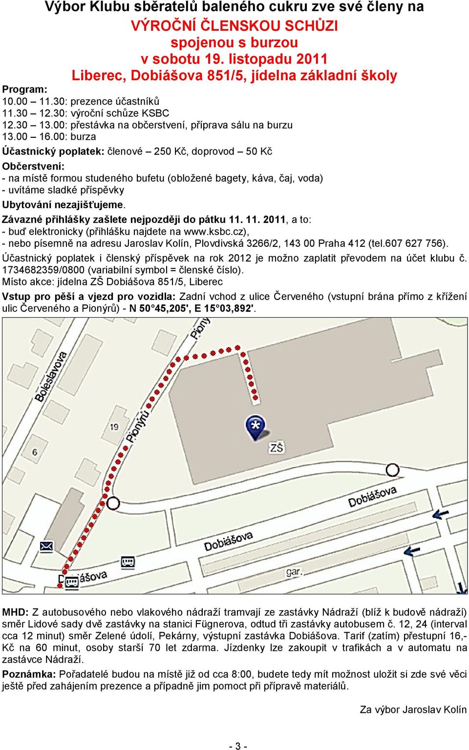 00: burza Účastnický poplatek: členové 250 Kč, doprovod 50 Kč Občerstvení: - na místě formou studeného bufetu (obložené bagety, káva, čaj, voda) - uvítáme sladké příspěvky Ubytování nezajišťujeme.