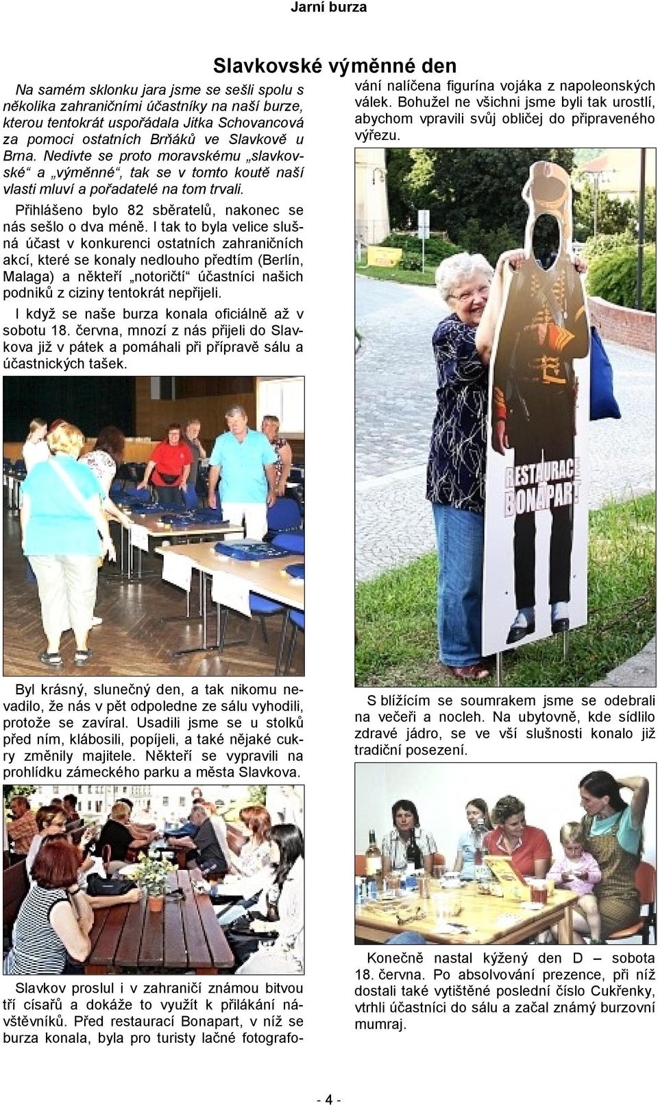 I tak to byla velice slušná účast v konkurenci ostatních zahraničních akcí, které se konaly nedlouho předtím (Berlín, Malaga) a někteří notoričtí účastníci našich podniků z ciziny tentokrát nepřijeli.