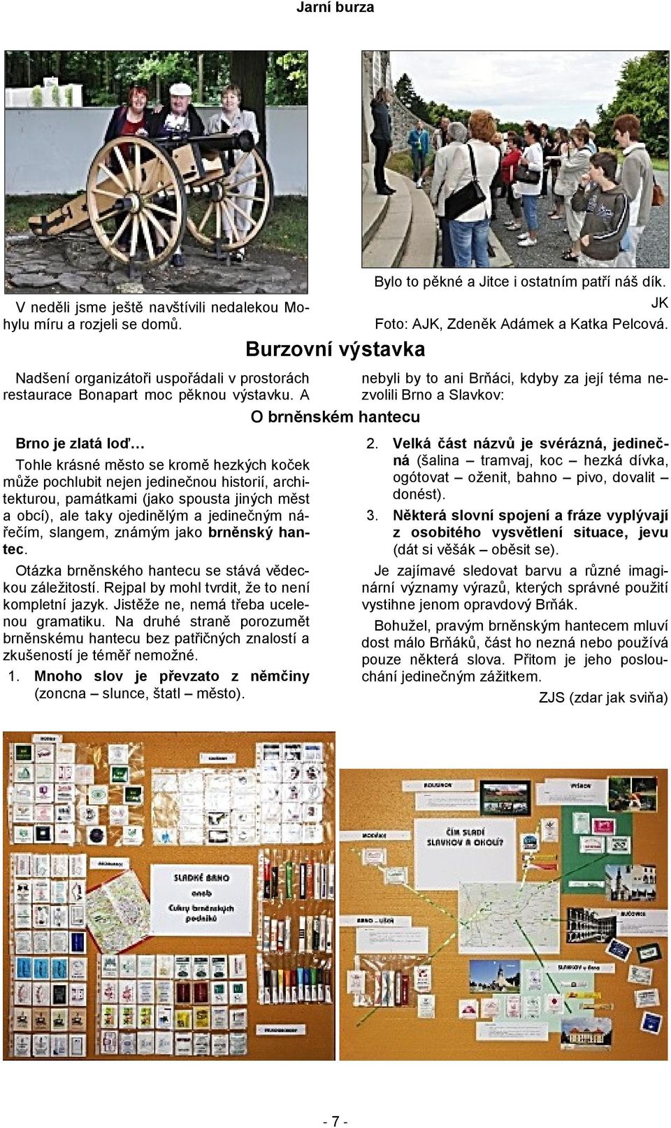 A O brněnském hantecu Brno je zlatá loď Tohle krásné město se kromě hezkých koček může pochlubit nejen jedinečnou historií, architekturou, památkami (jako spousta jiných měst a obcí), ale taky