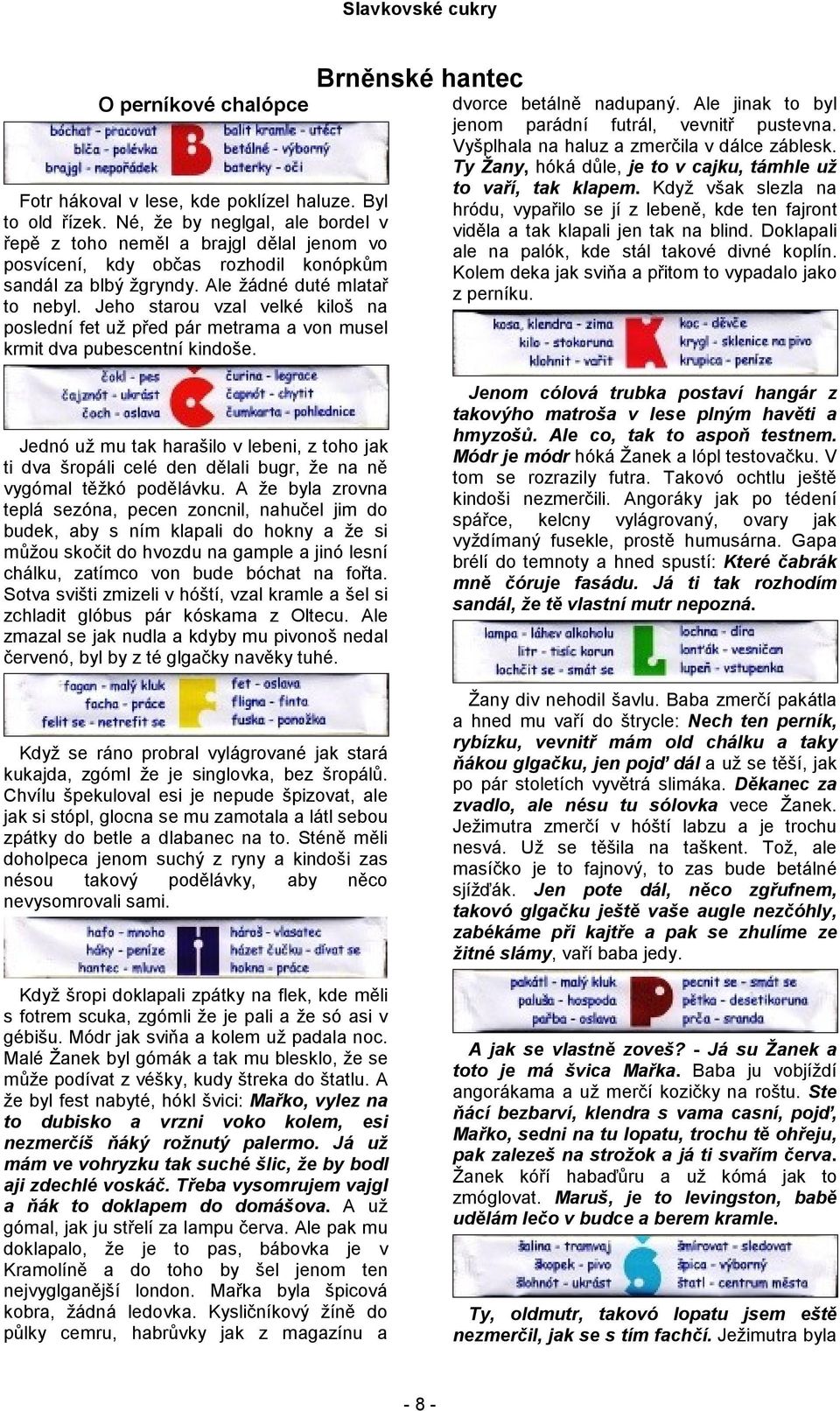 Jeho starou vzal velké kiloš na poslední fet už před pár metrama a von musel krmit dva pubescentní kindoše. Brněnské hantec dvorce betálně nadupaný.