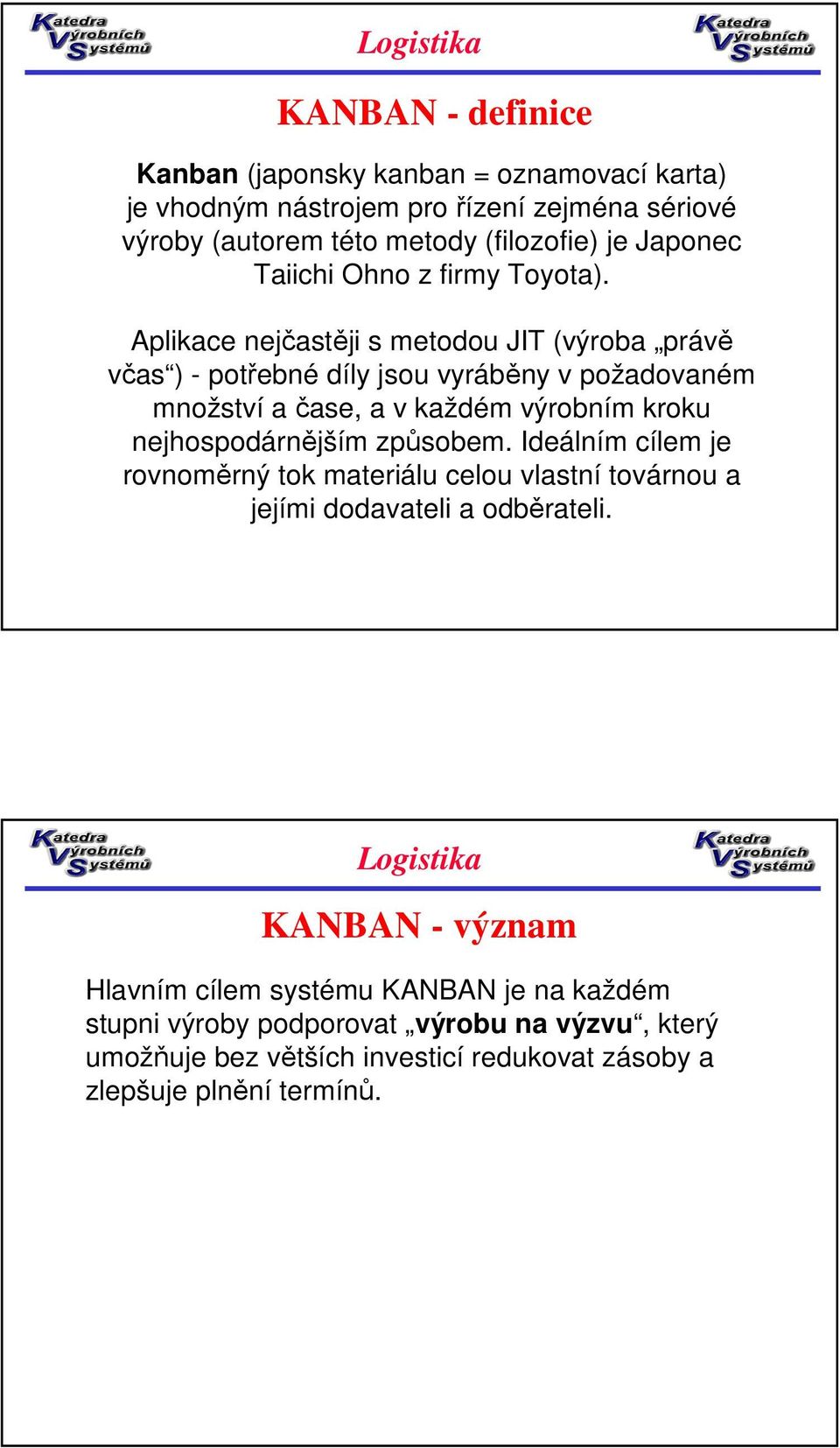 Aplikace nejčastěji s metodou JIT (výroba právě včas ) - potřebné díly jsou vyráběny v požadovaném množství a čase, a v každém výrobním kroku nejhospodárnějším