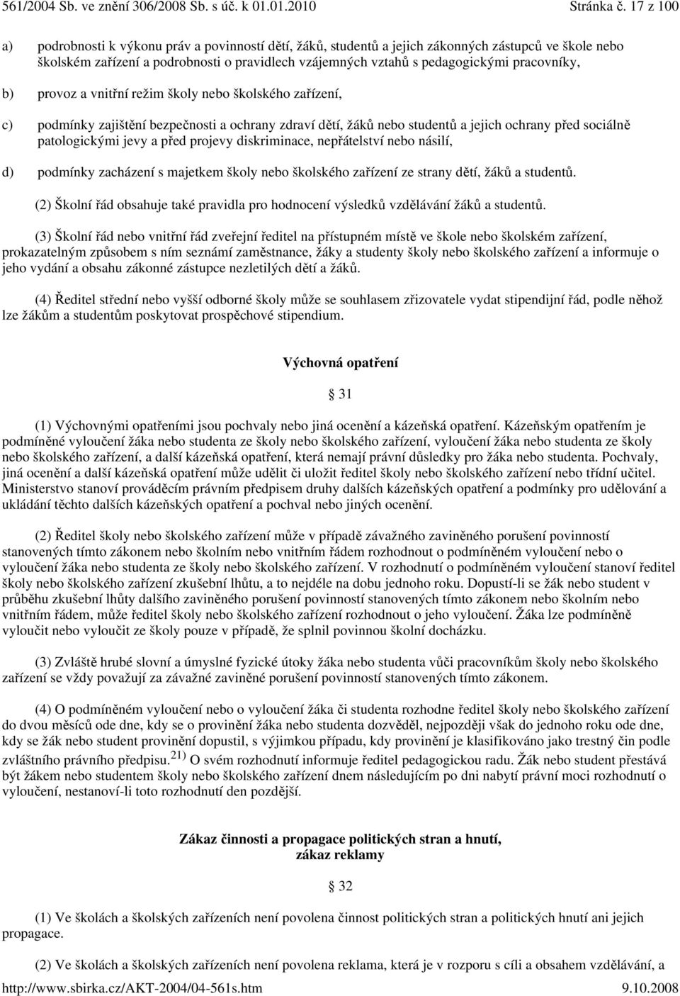 pracovníky, b) provoz a vnitřní režim školy nebo školského zařízení, c) podmínky zajištění bezpečnosti a ochrany zdraví dětí, žáků nebo studentů a jejich ochrany před sociálně patologickými jevy a