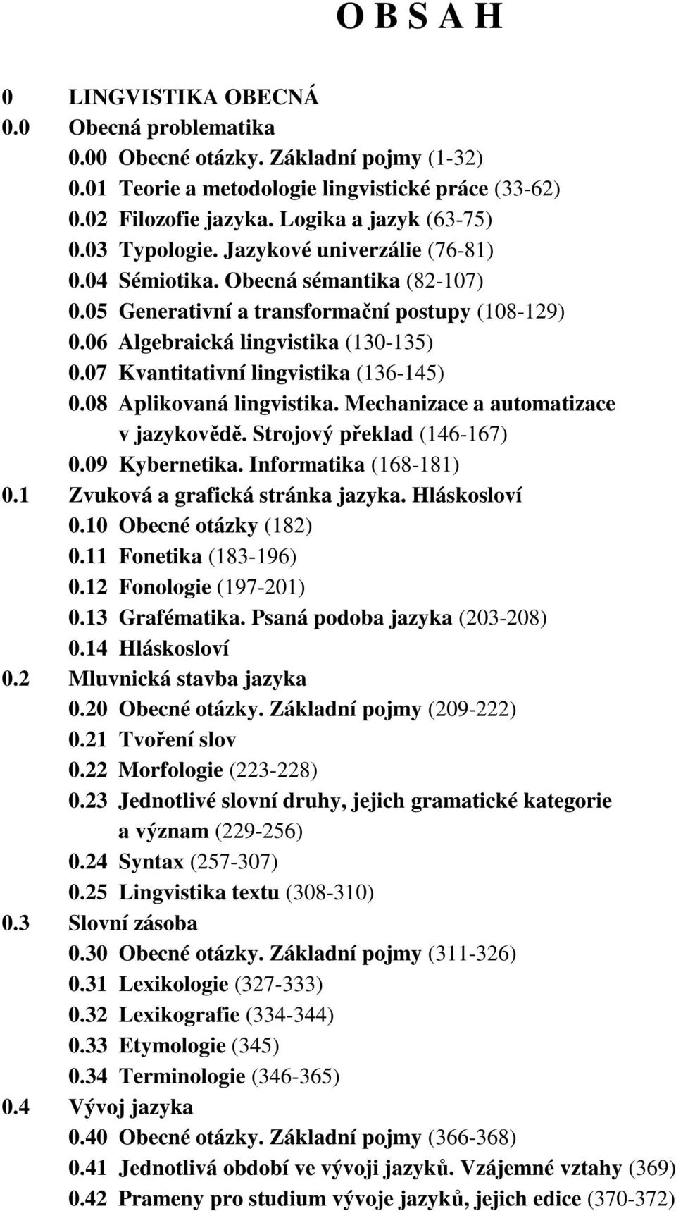 07 Kvantitativní lingvistika (136-145) 0.08 Aplikovaná lingvistika. Mechanizace a automatizace v jazykovědě. Strojový překlad (146-167) 0.09 Kybernetika. Informatika (168-181) 0.