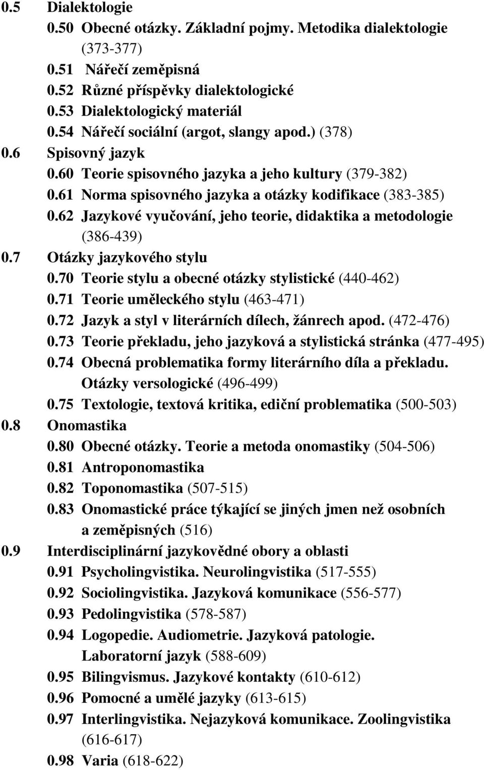 62 Jazykové vyučování, jeho teorie, didaktika a metodologie (386-439) 0.7 Otázky jazykového stylu 0.70 Teorie stylu a obecné otázky stylistické (440-462) 0.71 Teorie uměleckého stylu (463-471) 0.