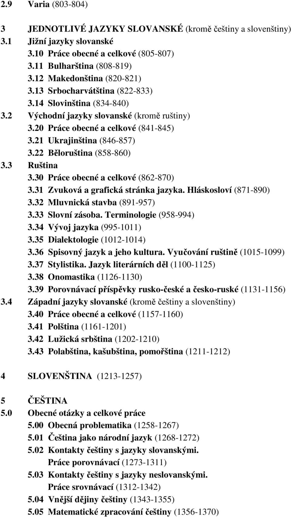 22 Běloruština (858-860) 3.3 Ruština 3.30 Práce obecné a celkové (862-870) 3.31 Zvuková a grafická stránka jazyka. Hláskosloví (871-890) 3.32 Mluvnická stavba (891-957) 3.33 Slovní zásoba.