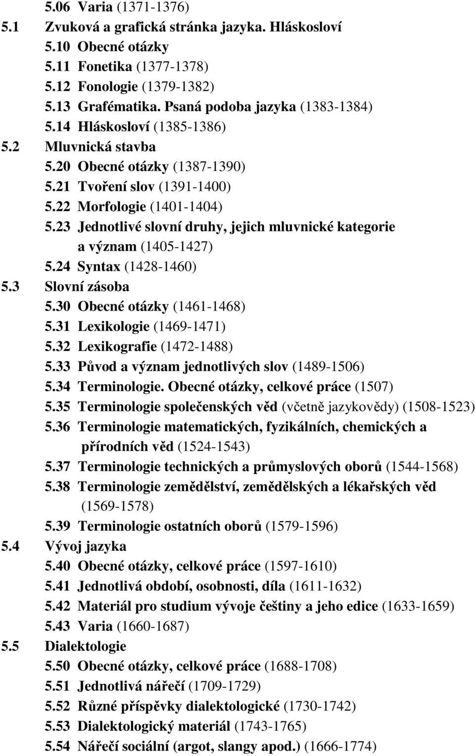 23 Jednotlivé slovní druhy, jejich mluvnické kategorie a význam (1405-1427) 5.24 Syntax (1428-1460) 5.3 Slovní zásoba 5.30 Obecné otázky (1461-1468) 5.31 Lexikologie (1469-1471) 5.