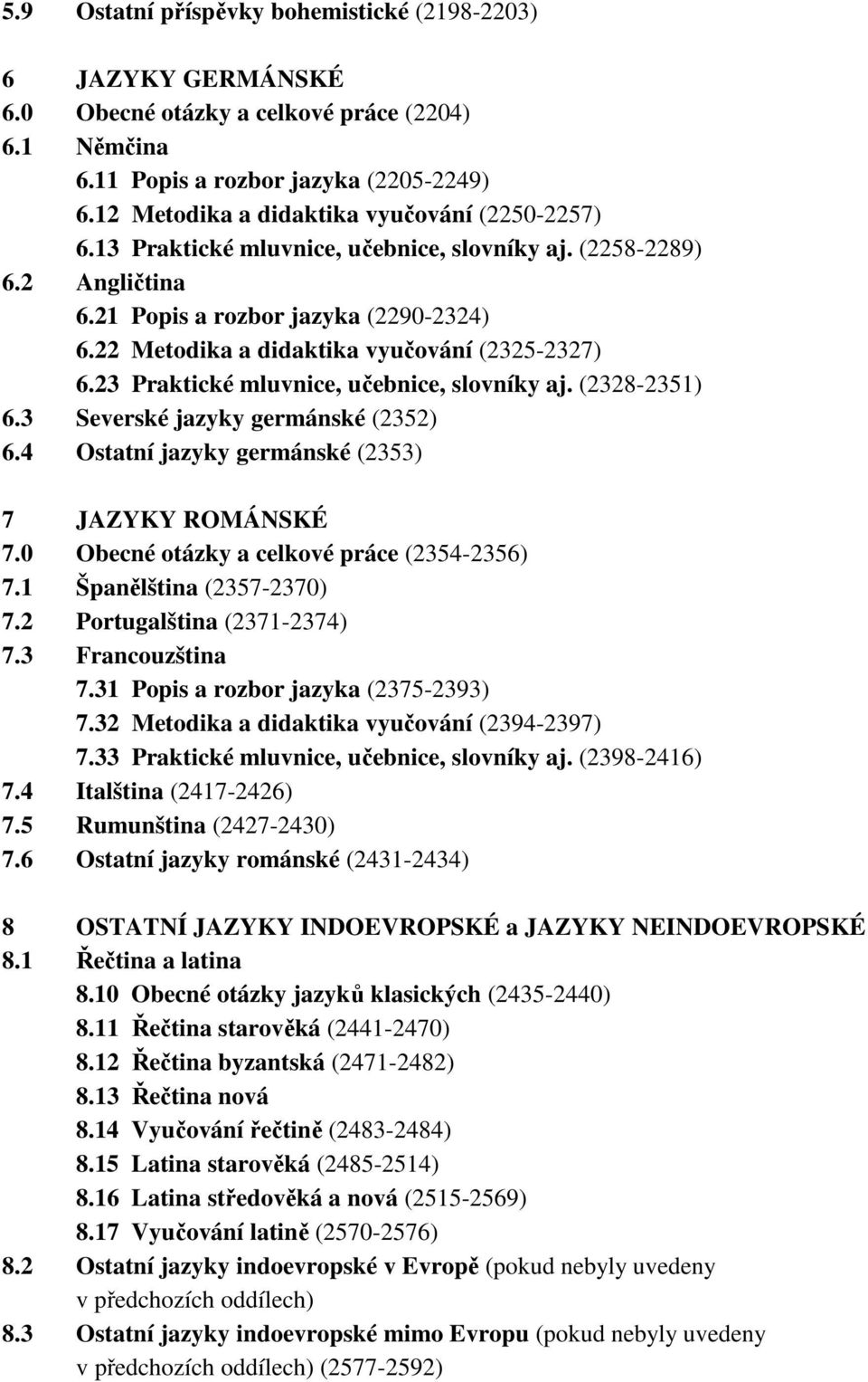 22 Metodika a didaktika vyučování (2325-2327) 6.23 Praktické mluvnice, učebnice, slovníky aj. (2328-2351) 6.3 Severské jazyky germánské (2352) 6.4 Ostatní jazyky germánské (2353) 7 JAZYKY ROMÁNSKÉ 7.