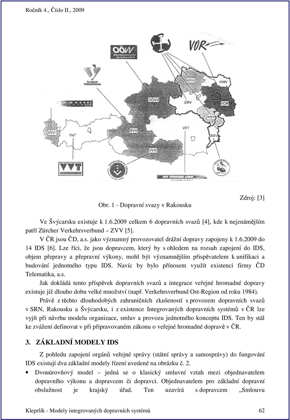 Lze říci, že jsou dopravcem, který by s ohledem na rozsah zapojení do IDS, objem přepravy a přepravní výkony, mohl být významnějším přispěvatelem k unifikaci a budování jednotného typu IDS.