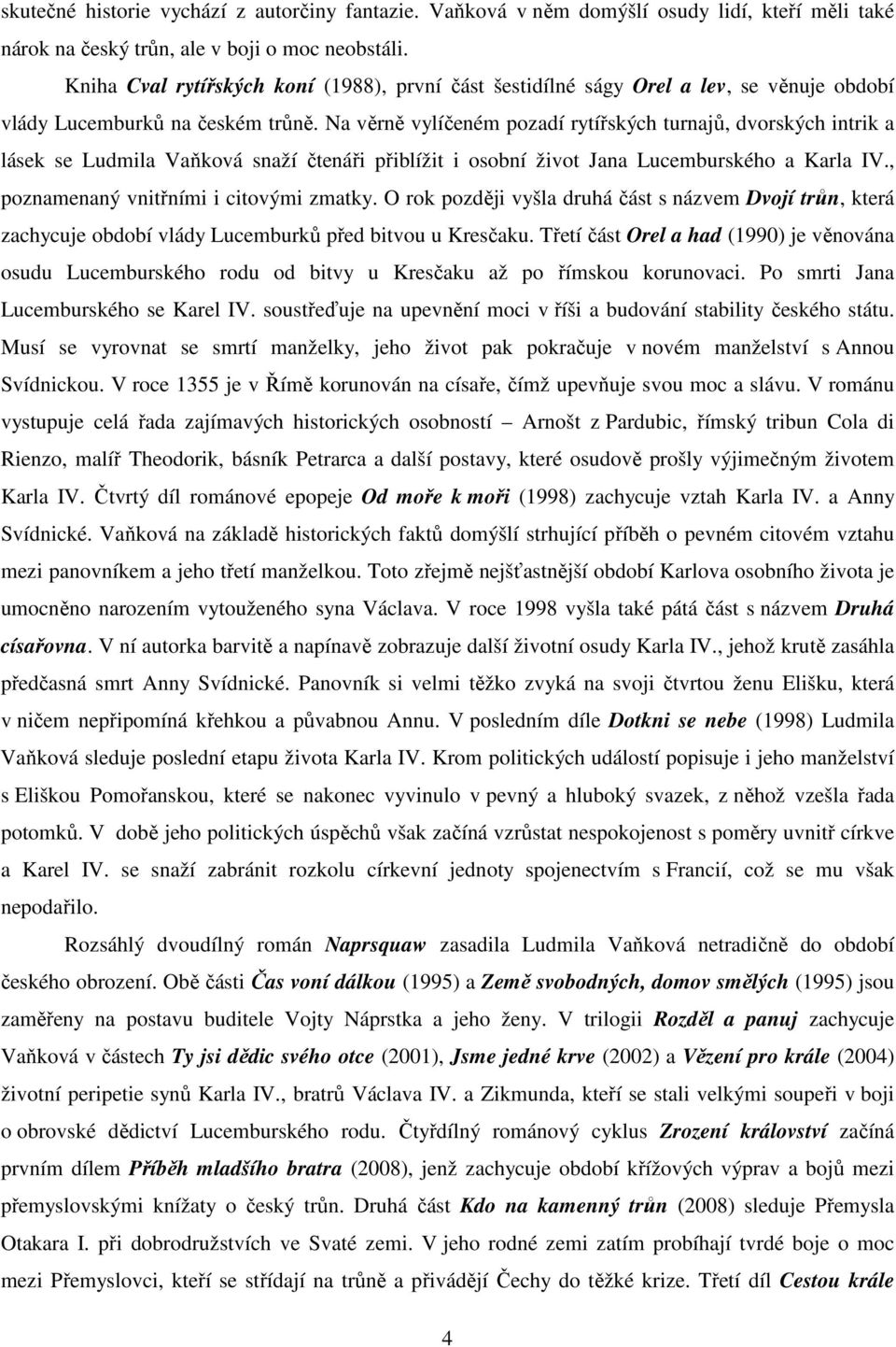 Na věrně vylíčeném pozadí rytířských turnajů, dvorských intrik a lásek se Ludmila Vaňková snaží čtenáři přiblížit i osobní život Jana Lucemburského a Karla IV.