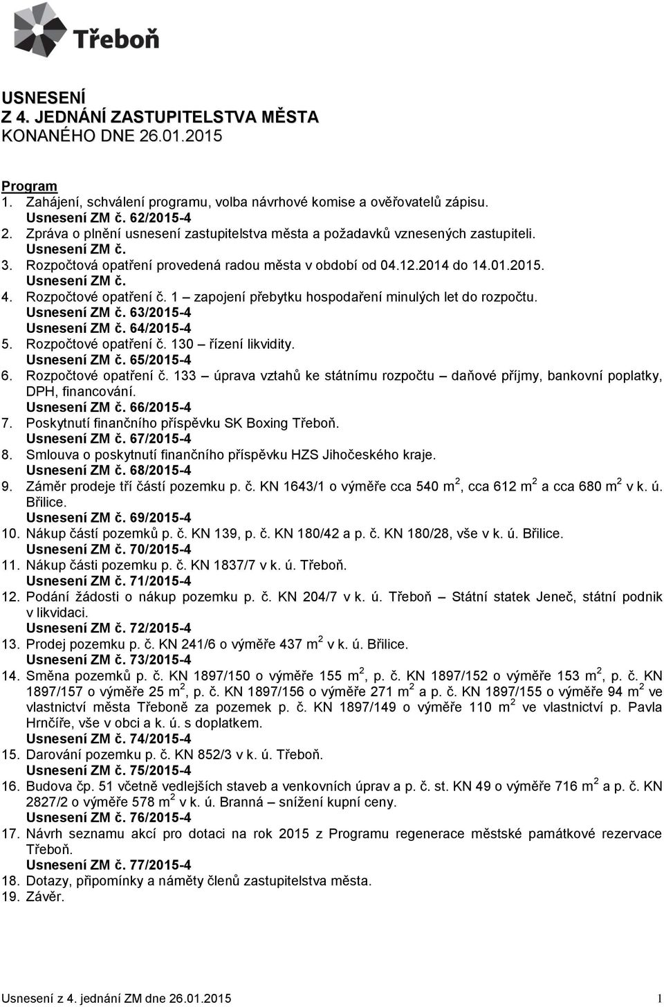 1 zapojení přebytku hospodaření minulých let do rozpočtu. 63/2015-4 64/2015-4 5. Rozpočtové opatření č. 130 řízení likvidity. 65/2015-4 6. Rozpočtové opatření č. 133 úprava vztahů ke státnímu rozpočtu daňové příjmy, bankovní poplatky, DPH, financování.