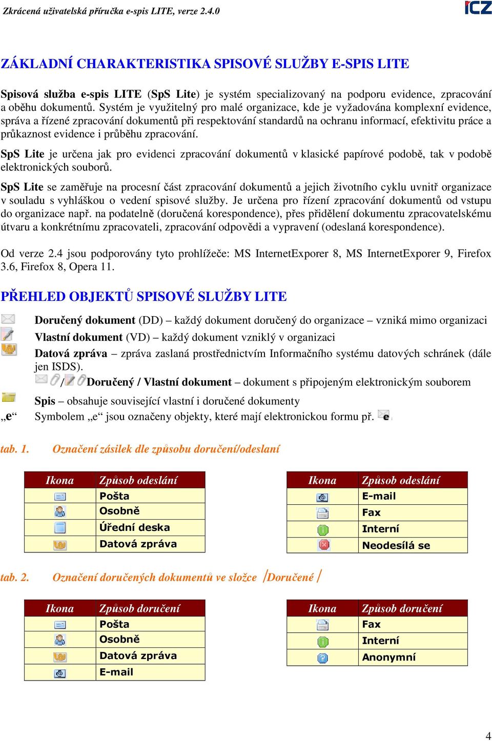 evidence i průběhu zpracování. SpS Lite je určena jak pro evidenci zpracování dokumentů v klasické papírové podobě, tak v podobě elektronických souborů.