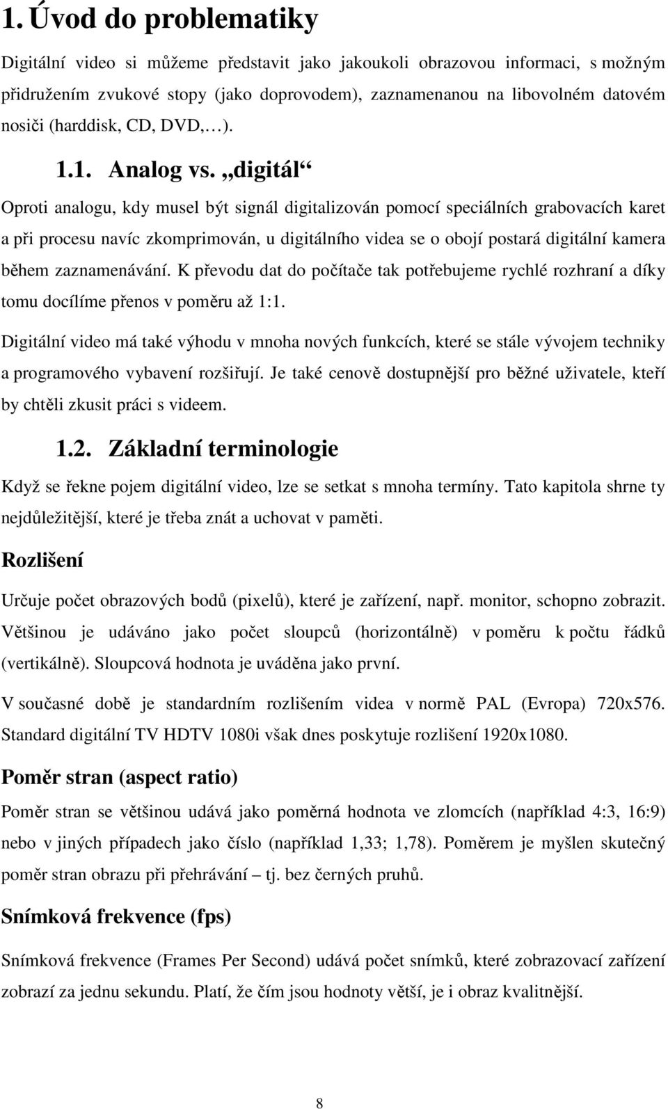 ,,digitál Oproti analogu, kdy musel být signál digitalizován pomocí speciálních grabovacích karet a při procesu navíc zkomprimován, u digitálního videa se o obojí postará digitální kamera během